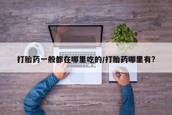 米非米索打胎药专卖微信打胎药一般都在哪里吃的/打胎药哪里有?