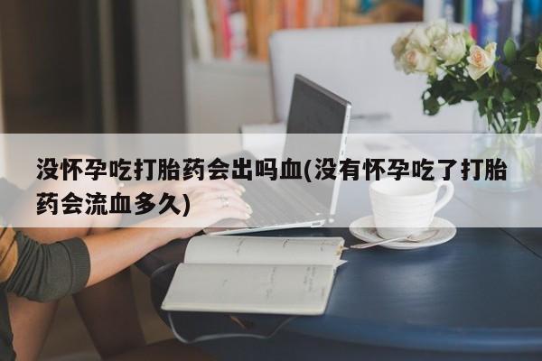 米非米索打胎药专卖微信没怀孕吃打胎药会出吗血(没有怀孕吃了打胎药会流血多久)