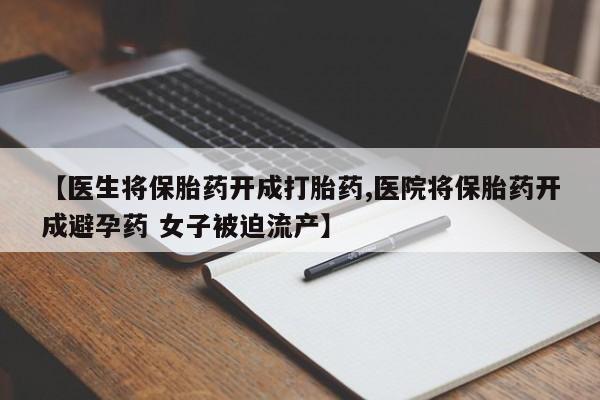 米非米索打胎药专卖微信【医生将保胎药开成打胎药,医院将保胎药开成避孕药 女子被迫流产】