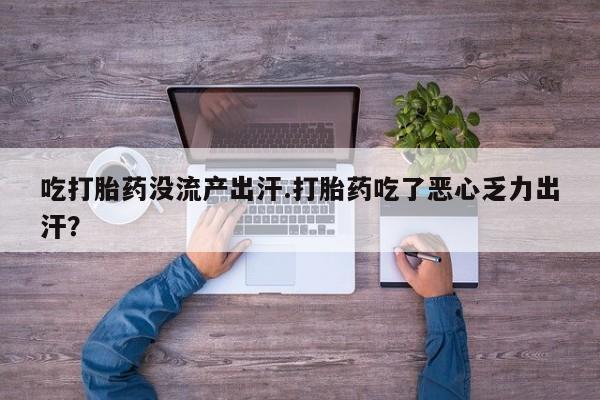 米非米索打胎药专卖微信吃打胎药没流产出汗.打胎药吃了恶心乏力出汗？