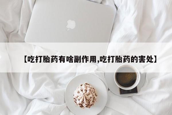 米非米索打胎药专卖微信【吃打胎药有啥副作用,吃打胎药的害处】