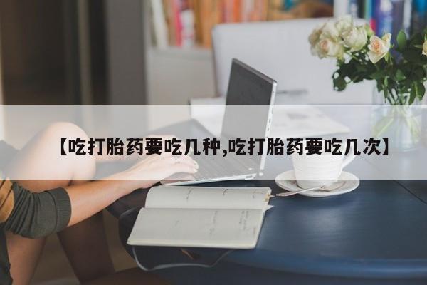 米非米索打胎药专卖微信【吃打胎药要吃几种,吃打胎药要吃几次】
