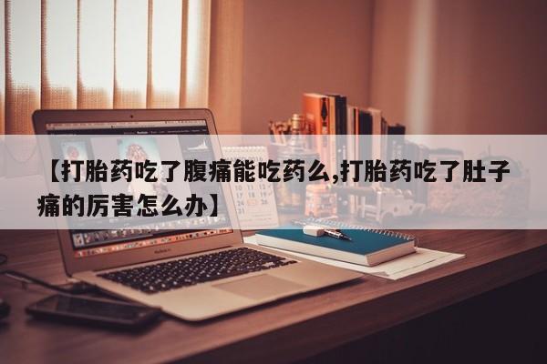 米非米索打胎药专卖微信【打胎药吃了腹痛能吃药么,打胎药吃了肚子痛的厉害怎么办】