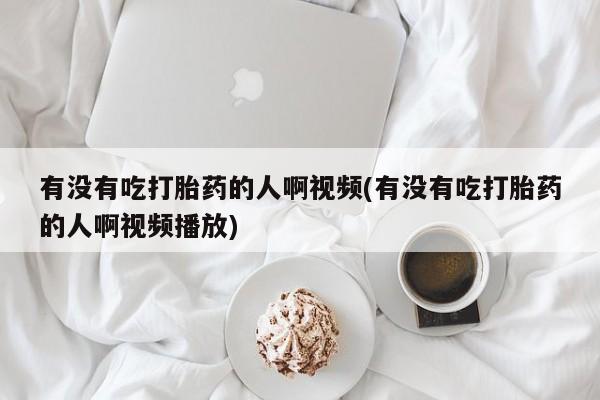 米非米索打胎药专卖微信有没有吃打胎药的人啊视频(有没有吃打胎药的人啊视频播放)