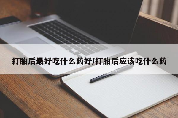 米非米索打胎药专卖微信打胎后最好吃什么药好/打胎后应该吃什么药