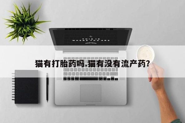米非米索打胎药专卖微信猫有打胎药吗.猫有没有流产药？