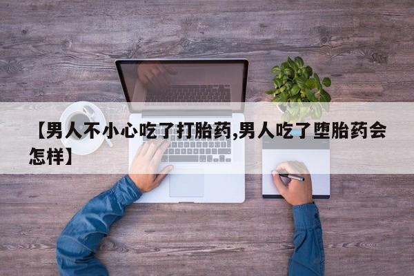 米非米索打胎药专卖微信【男人不小心吃了打胎药,男人吃了堕胎药会怎样】