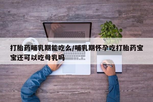 米非米索打胎药专卖微信打胎药哺乳期能吃么/哺乳期怀孕吃打胎药宝宝还可以吃母乳吗