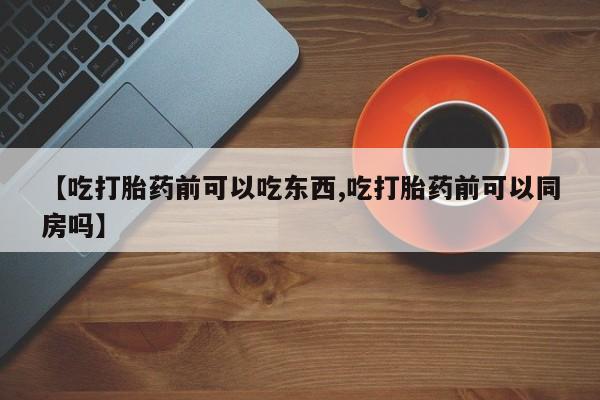米非米索打胎药专卖微信【吃打胎药前可以吃东西,吃打胎药前可以同房吗】