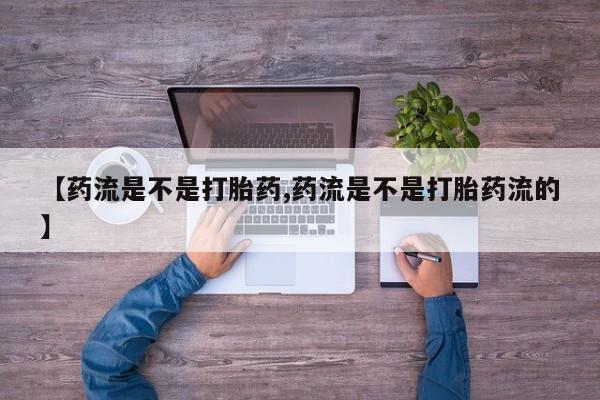 米非米索打胎药专卖微信【药流是不是打胎药,药流是不是打胎药流的】