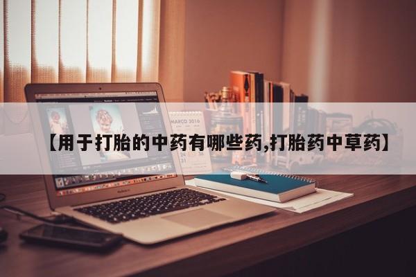 米非米索打胎药专卖微信【用于打胎的中药有哪些药,打胎药中草药】