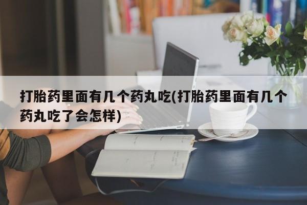 米非米索打胎药专卖微信打胎药里面有几个药丸吃(打胎药里面有几个药丸吃了会怎样)