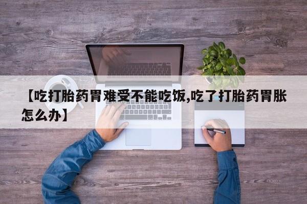 米非米索打胎药专卖微信【吃打胎药胃难受不能吃饭,吃了打胎药胃胀怎么办】