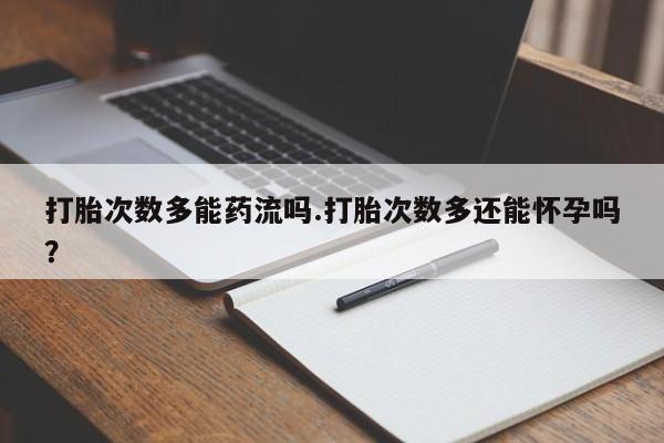米非米索打胎药专卖微信打胎次数多能药流吗.打胎次数多还能怀孕吗？