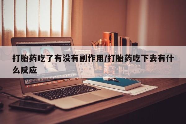 米非米索打胎药专卖微信打胎药吃了有没有副作用/打胎药吃下去有什么反应
