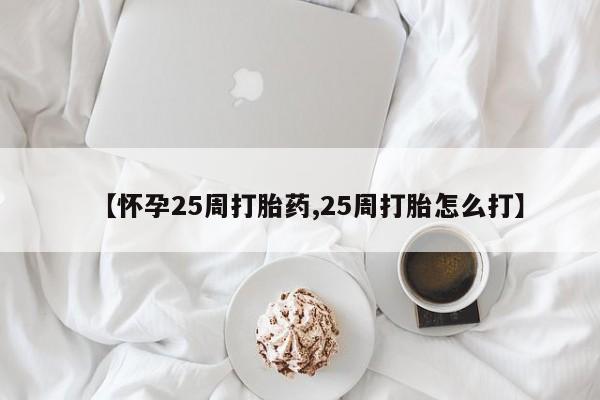 米非米索打胎药专卖微信【怀孕25周打胎药,25周打胎怎么打】