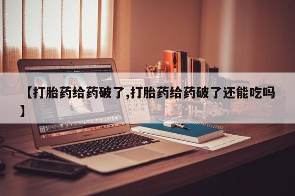米非米索打胎药专卖微信【打胎药给药破了,打胎药给药破了还能吃吗】