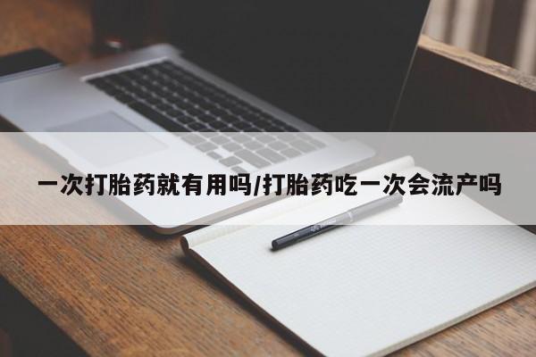 米非米索打胎药专卖微信一次打胎药就有用吗/打胎药吃一次会流产吗