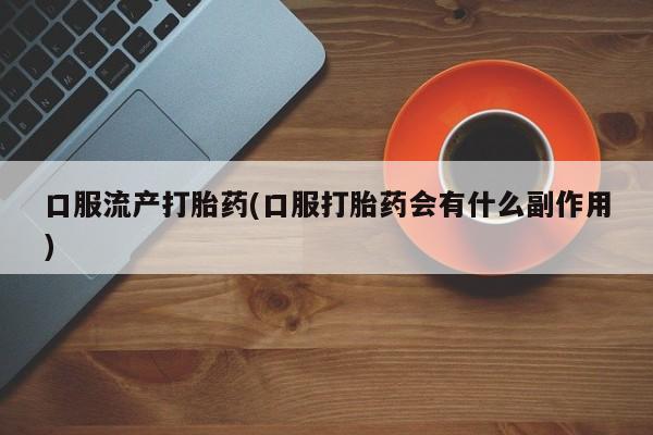 米非米索打胎药专卖微信口服流产打胎药(口服打胎药会有什么副作用)