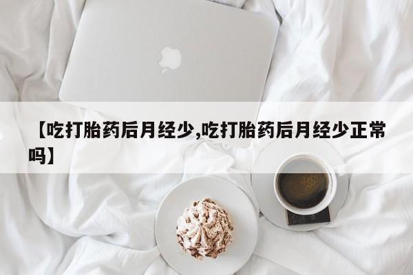米非米索打胎药专卖微信【吃打胎药后月经少,吃打胎药后月经少正常吗】