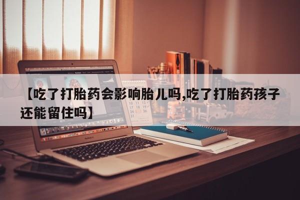 米非米索打胎药专卖微信【吃了打胎药会影响胎儿吗,吃了打胎药孩子还能留住吗】