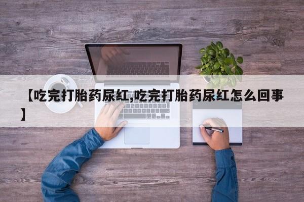 米非米索打胎药专卖微信【吃完打胎药尿红,吃完打胎药尿红怎么回事】