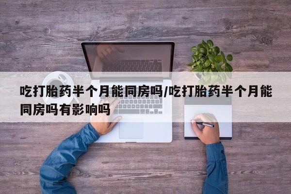 米非米索打胎药专卖微信吃打胎药半个月能同房吗/吃打胎药半个月能同房吗有影响吗