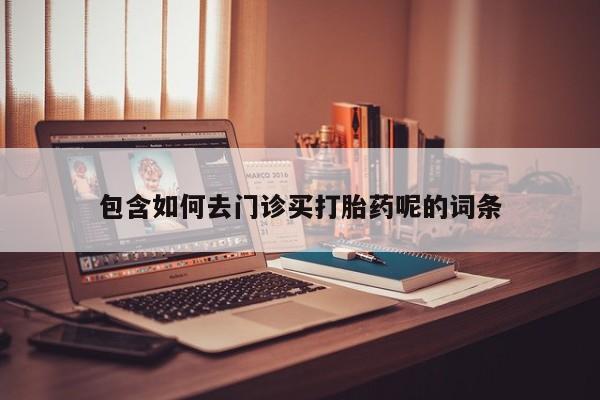 米非米索打胎药专卖微信包含如何去门诊买打胎药呢的词条