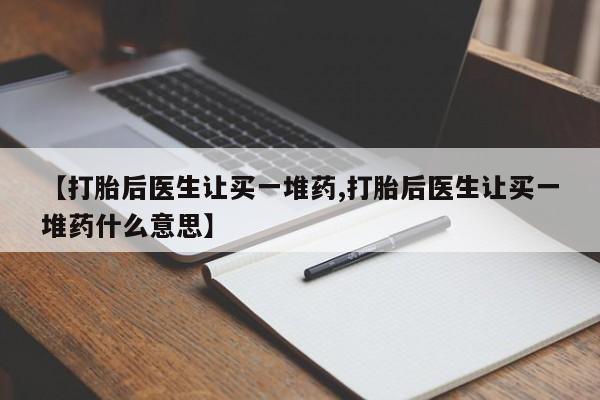 米非米索打胎药专卖微信【打胎后医生让买一堆药,打胎后医生让买一堆药什么意思】
