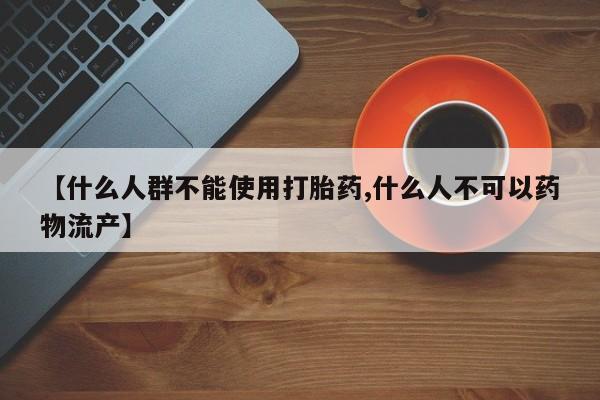 米非米索打胎药专卖微信【什么人群不能使用打胎药,什么人不可以药物流产】