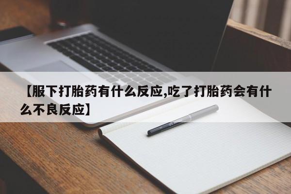 米非米索打胎药专卖微信【服下打胎药有什么反应,吃了打胎药会有什么不良反应】