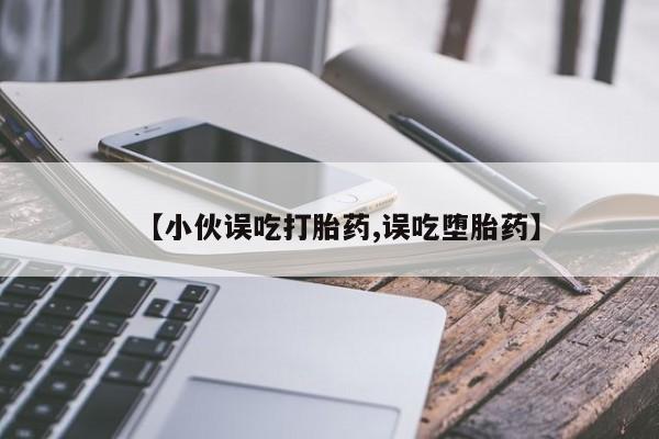 米非米索打胎药专卖微信【小伙误吃打胎药,误吃堕胎药】