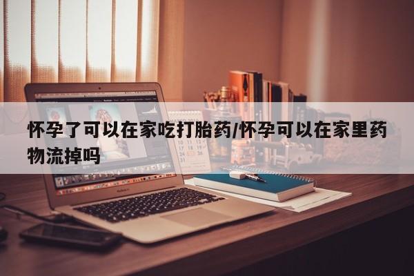 米非米索打胎药专卖微信怀孕了可以在家吃打胎药/怀孕可以在家里药物流掉吗