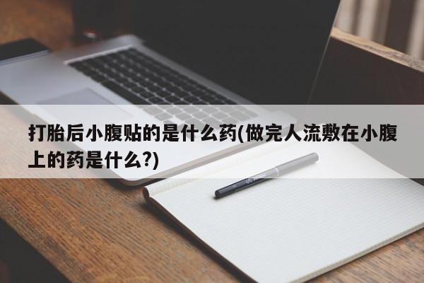 米非米索打胎药专卖微信打胎后小腹贴的是什么药(做完人流敷在小腹上的药是什么?)
